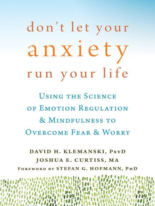 Title details for Don't Let Your Anxiety Run Your Life: Using the Science of Emotion Regulation and Mindfulness to Overcome Fear and Worry by David H. Klemanski - Wait list